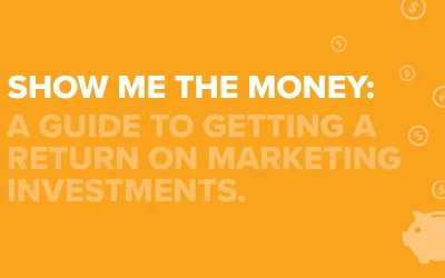 Show Me the Money: A Guide to Getting a Return on Marketing Investments